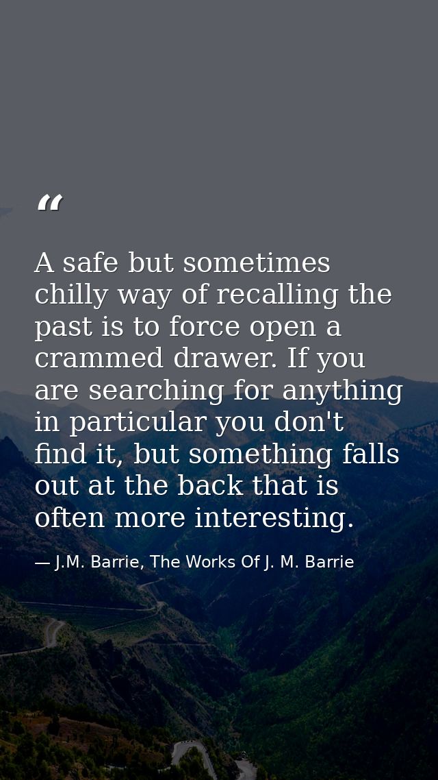 A safe but sometimes chilly way of recalling the past is to force open a crammed drawer. If you are searching for anythi — J.M. Barrie, The Works Of J. M. Barrie