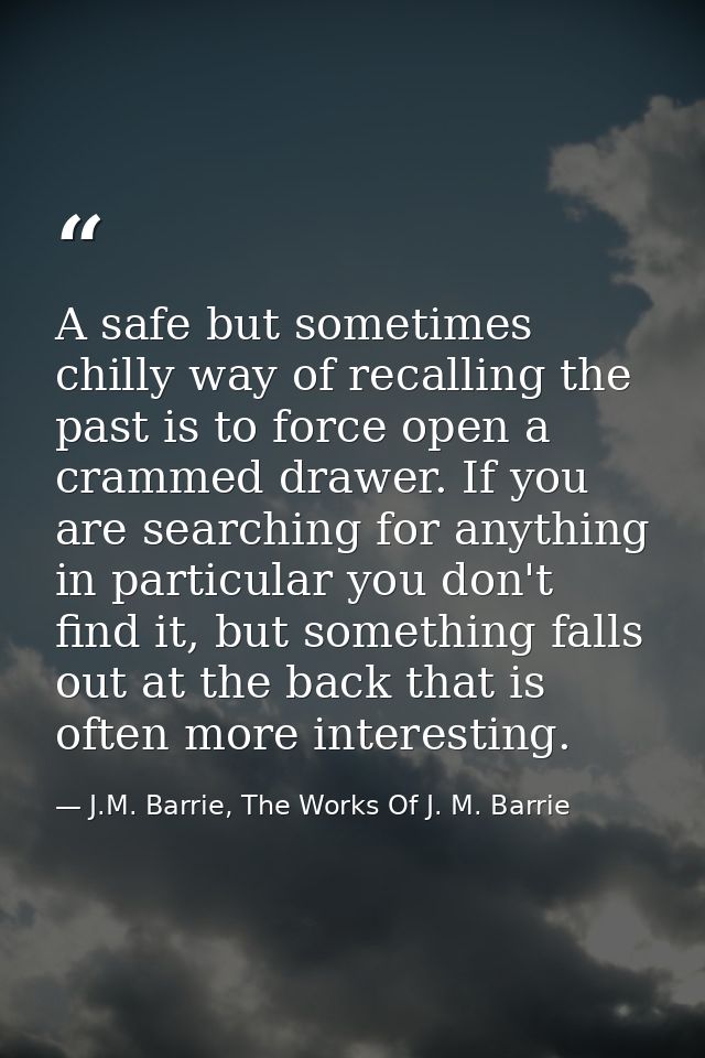 A safe but sometimes chilly way of recalling the past is to force open a crammed drawer. If you are searching for anythi — J.M. Barrie, The Works Of J. M. Barrie