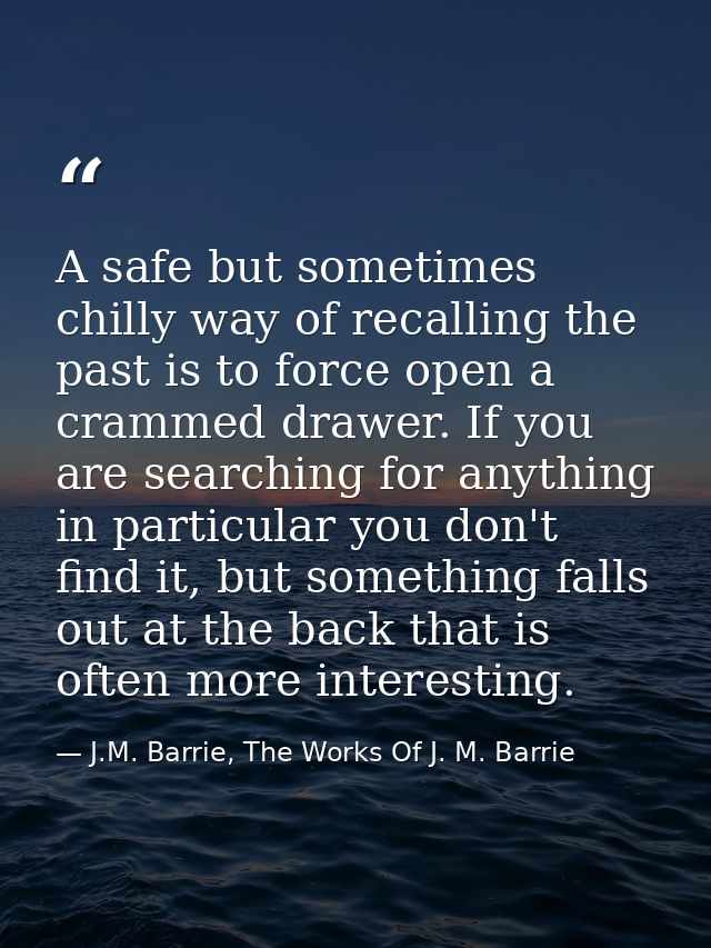 A safe but sometimes chilly way of recalling the past is to force open a crammed drawer. If you are searching for anythi — J.M. Barrie, The Works Of J. M. Barrie