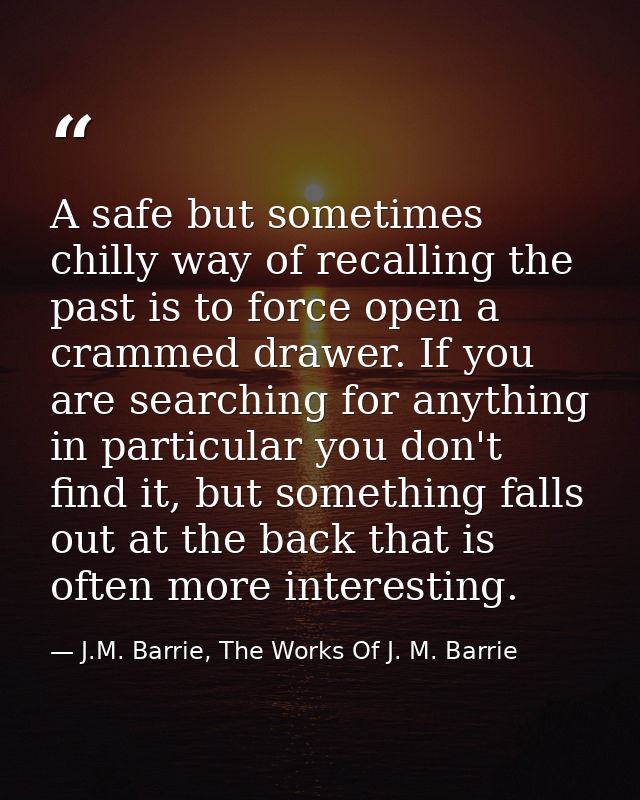 A safe but sometimes chilly way of recalling the past is to force open a crammed drawer. If you are searching for anythi — J.M. Barrie, The Works Of J. M. Barrie