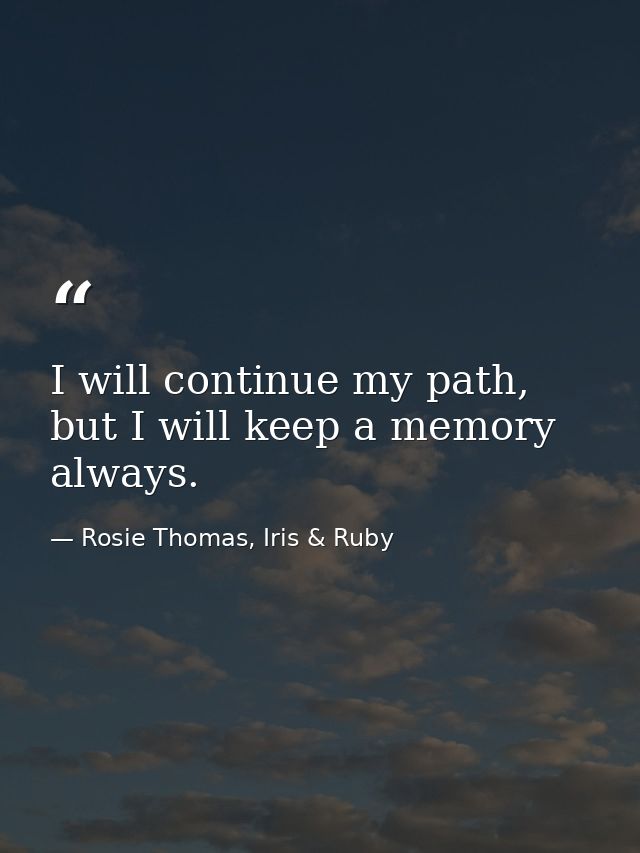 I will continue my path, but I will keep a memory always. — Rosie Thomas, Iris & Ruby