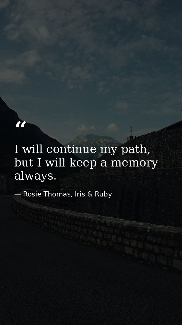 I will continue my path, but I will keep a memory always. — Rosie Thomas, Iris & Ruby