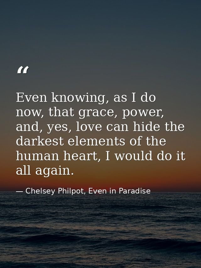 Even knowing, as I do now, that grace, power, and, yes, love can hide the darkest elements of the human heart, I would d — Chelsey Philpot, Even in Paradise