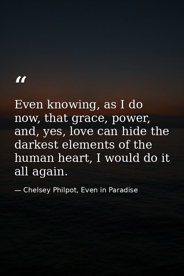 Even knowing, as I do now, that grace, power, and, yes, love can hide the darkest elements of the human heart, I would d — Chelsey Philpot, Even in Paradise