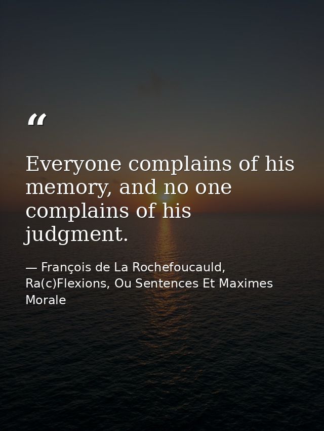 Everyone complains of his memory, and no one complains of his judgment. — François de La Rochefoucauld, Ra(c)Flexions, Ou Sentences Et Maximes Morale