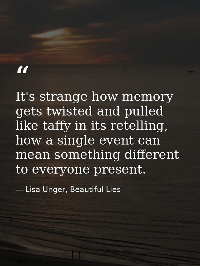 It's strange how memory gets twisted and pulled like taffy in its retelling, how a single event can mean something diffe — Lisa Unger, Beautiful Lies