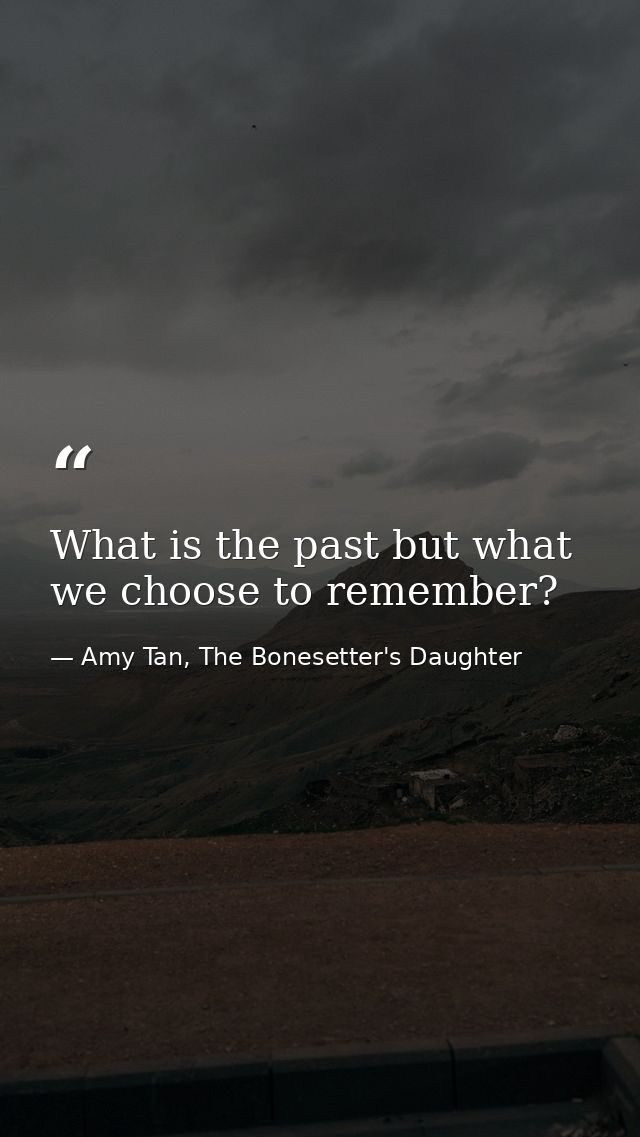 What is the past but what we choose to remember? — Amy Tan, The Bonesetter's Daughter