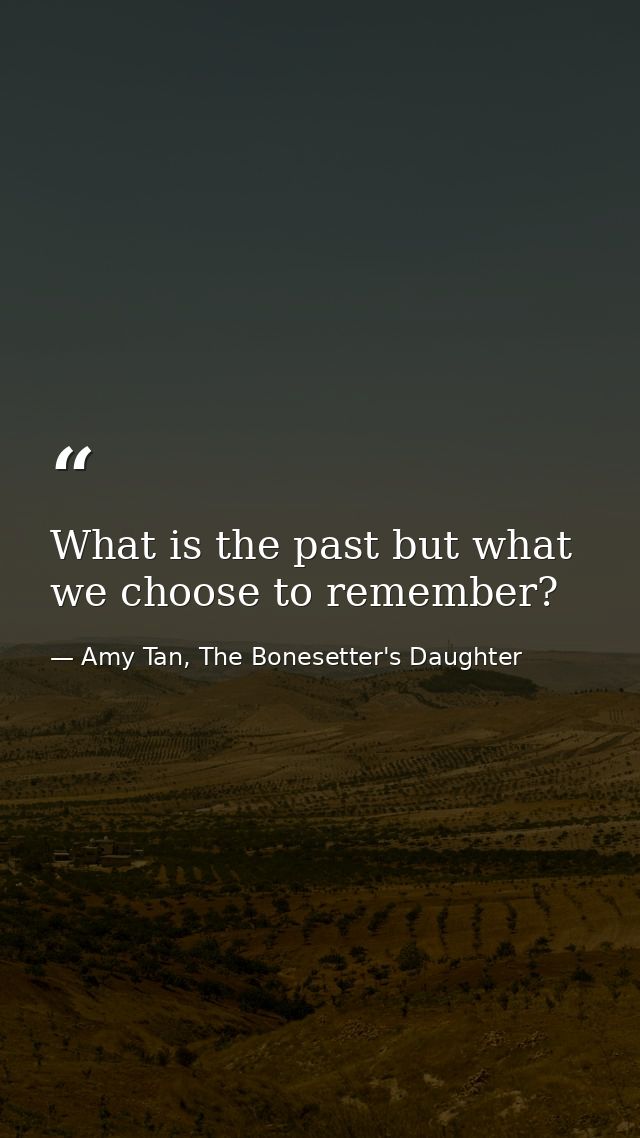 What is the past but what we choose to remember? — Amy Tan, The Bonesetter's Daughter