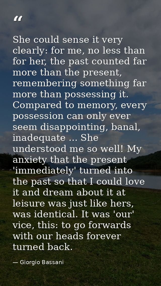 She could sense it very clearly: for me, no less than for her, the past counted far more than the present, remembering s — Giorgio Bassani