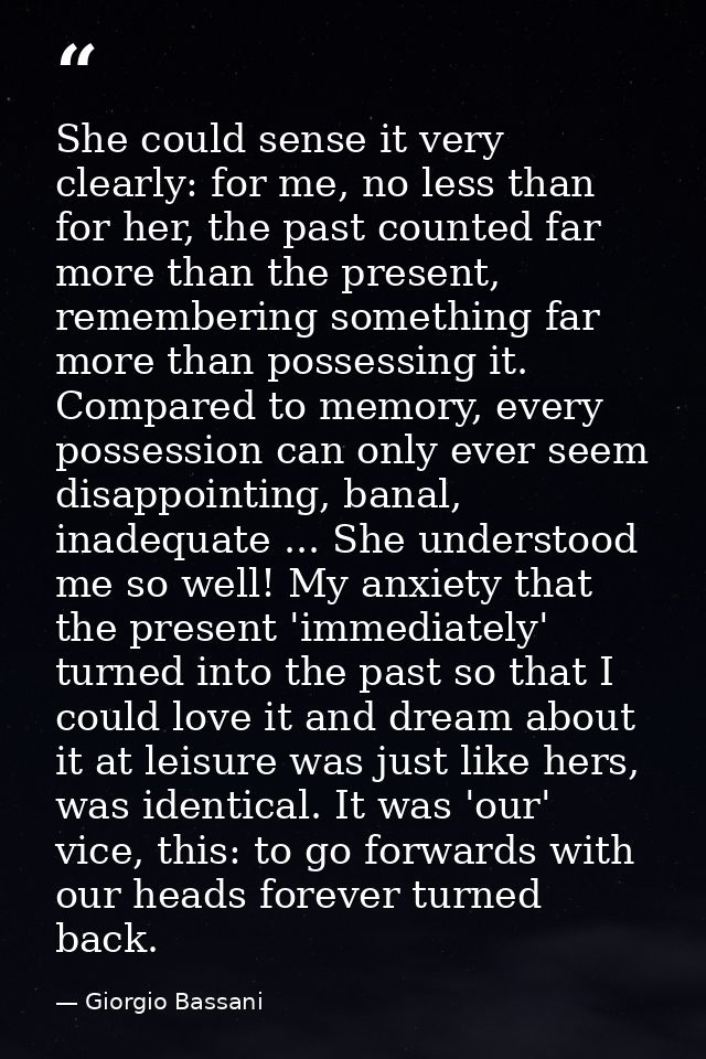 She could sense it very clearly: for me, no less than for her, the past counted far more than the present, remembering s — Giorgio Bassani