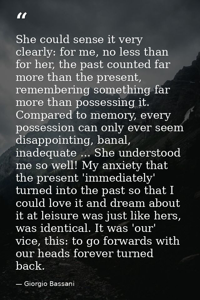 She could sense it very clearly: for me, no less than for her, the past counted far more than the present, remembering s — Giorgio Bassani