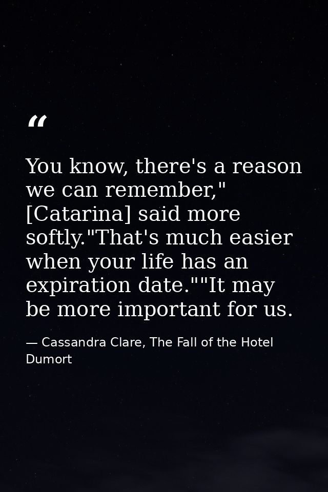 You know, there's a reason we can remember," [Catarina] said more softly."That's much easier when your life has an expir — Cassandra Clare, The Fall of the Hotel Dumort