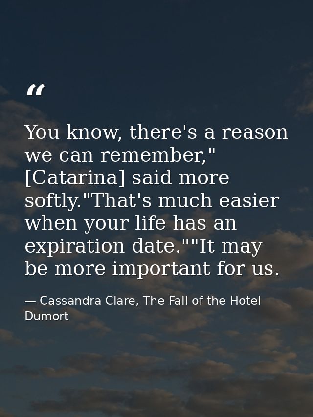 You know, there's a reason we can remember," [Catarina] said more softly."That's much easier when your life has an expir — Cassandra Clare, The Fall of the Hotel Dumort