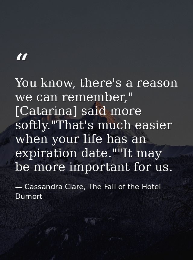 You know, there's a reason we can remember," [Catarina] said more softly."That's much easier when your life has an expir — Cassandra Clare, The Fall of the Hotel Dumort