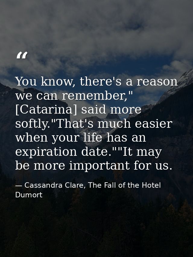 You know, there's a reason we can remember," [Catarina] said more softly."That's much easier when your life has an expir — Cassandra Clare, The Fall of the Hotel Dumort