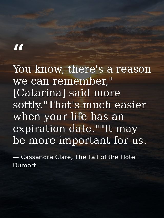 You know, there's a reason we can remember," [Catarina] said more softly."That's much easier when your life has an expir — Cassandra Clare, The Fall of the Hotel Dumort