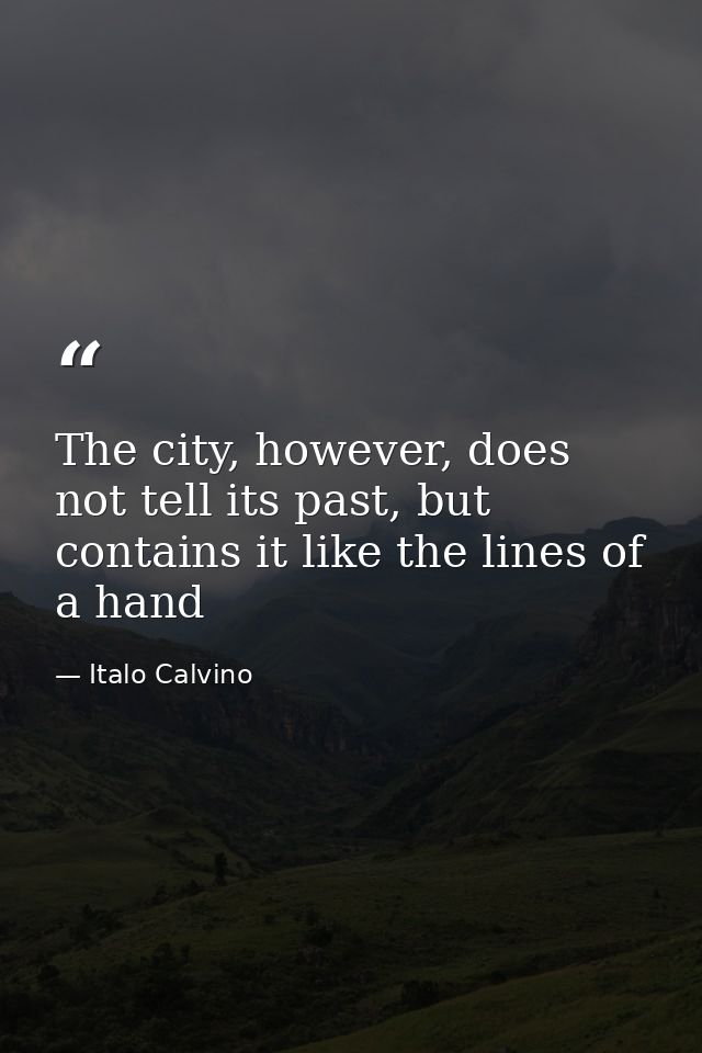 The city, however, does not tell its past, but contains it like the lines of a hand — Italo Calvino