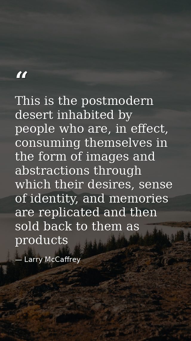 This is the postmodern desert inhabited by people who are, in effect, consuming themselves in the form of images and abs — Larry McCaffrey