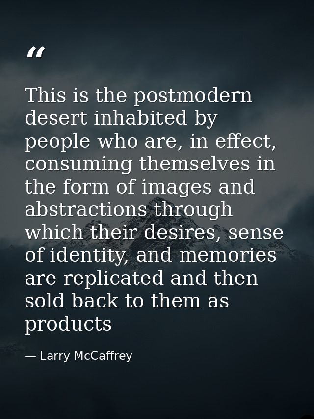 This is the postmodern desert inhabited by people who are, in effect, consuming themselves in the form of images and abs — Larry McCaffrey
