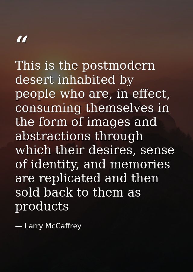This is the postmodern desert inhabited by people who are, in effect, consuming themselves in the form of images and abs — Larry McCaffrey