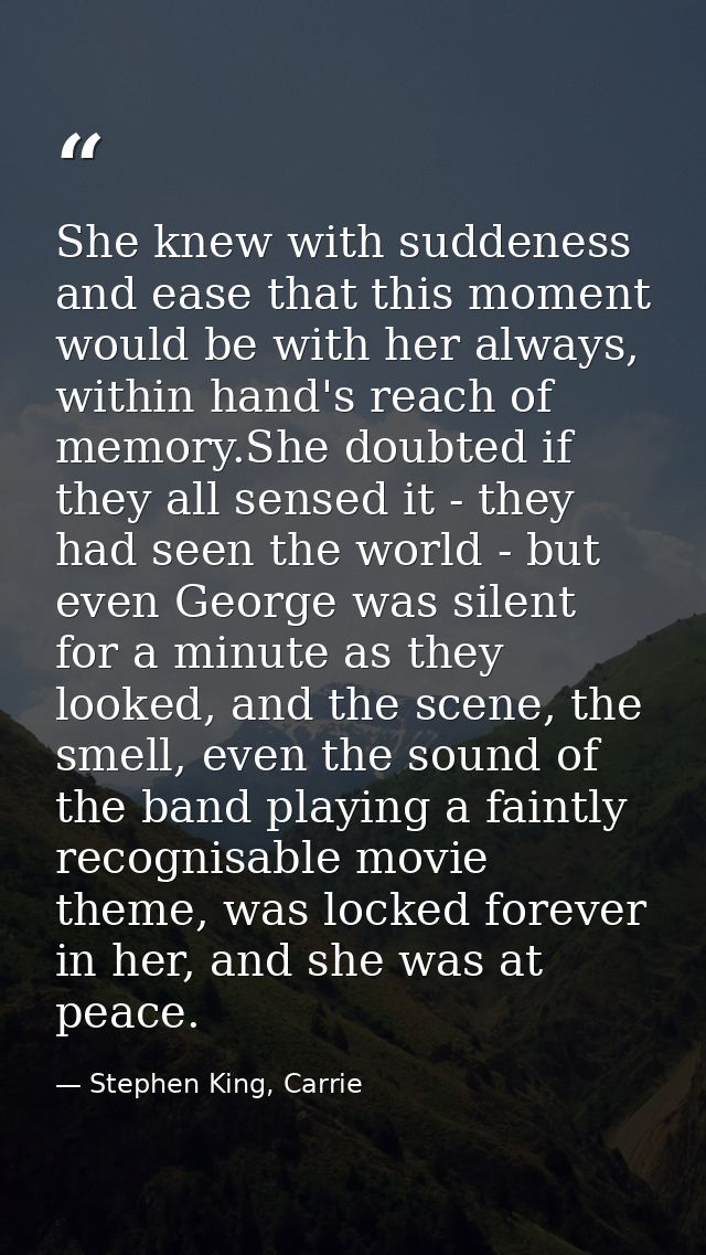 She knew with suddeness and ease that this moment would be with her always, within hand's reach of memory.She doubted if — Stephen King, Carrie