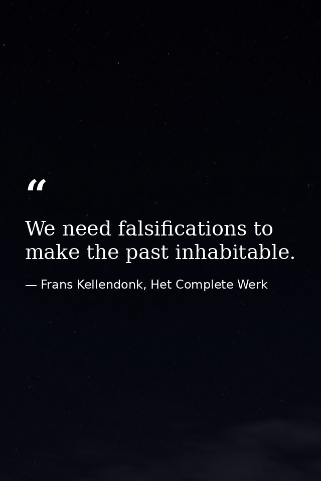 We need falsifications to make the past inhabitable. — Frans Kellendonk, Het Complete Werk
