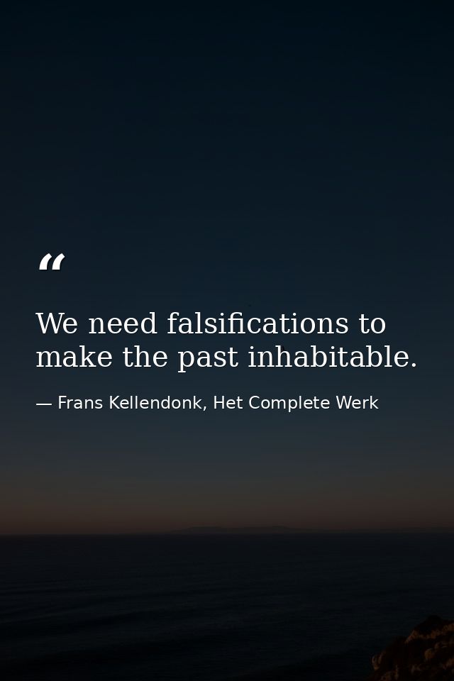 We need falsifications to make the past inhabitable. — Frans Kellendonk, Het Complete Werk
