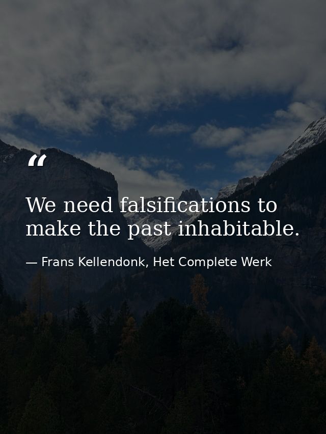 We need falsifications to make the past inhabitable. — Frans Kellendonk, Het Complete Werk