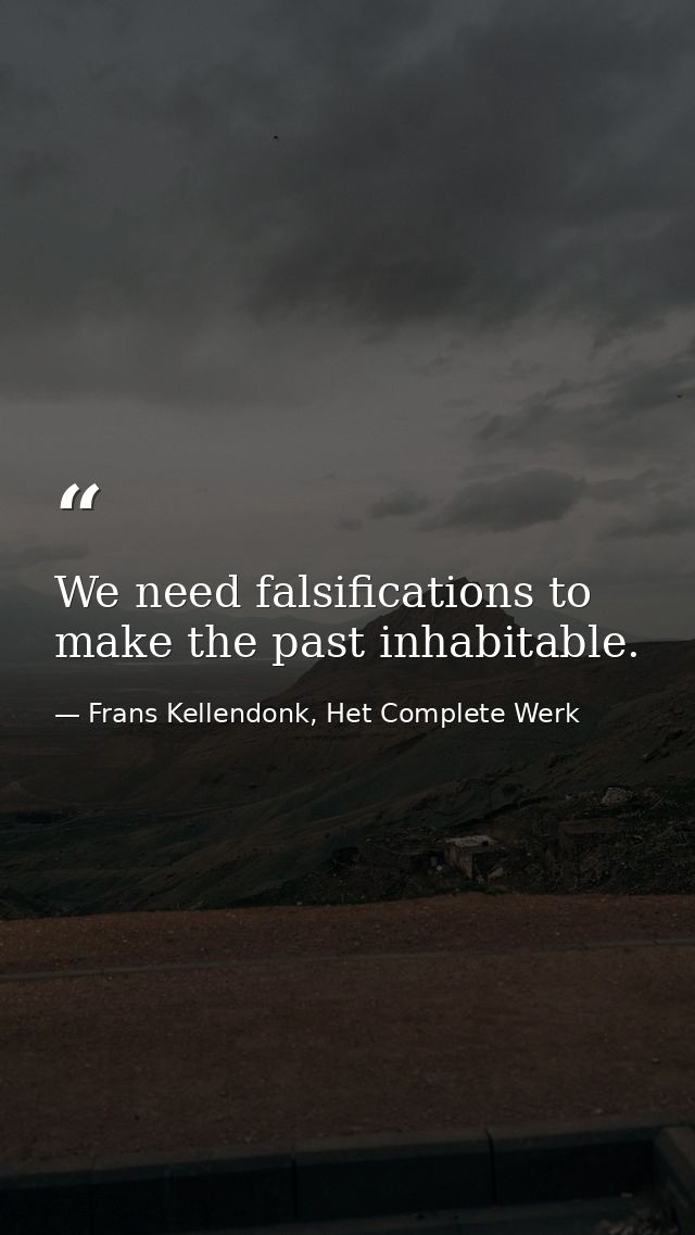 We need falsifications to make the past inhabitable. — Frans Kellendonk, Het Complete Werk