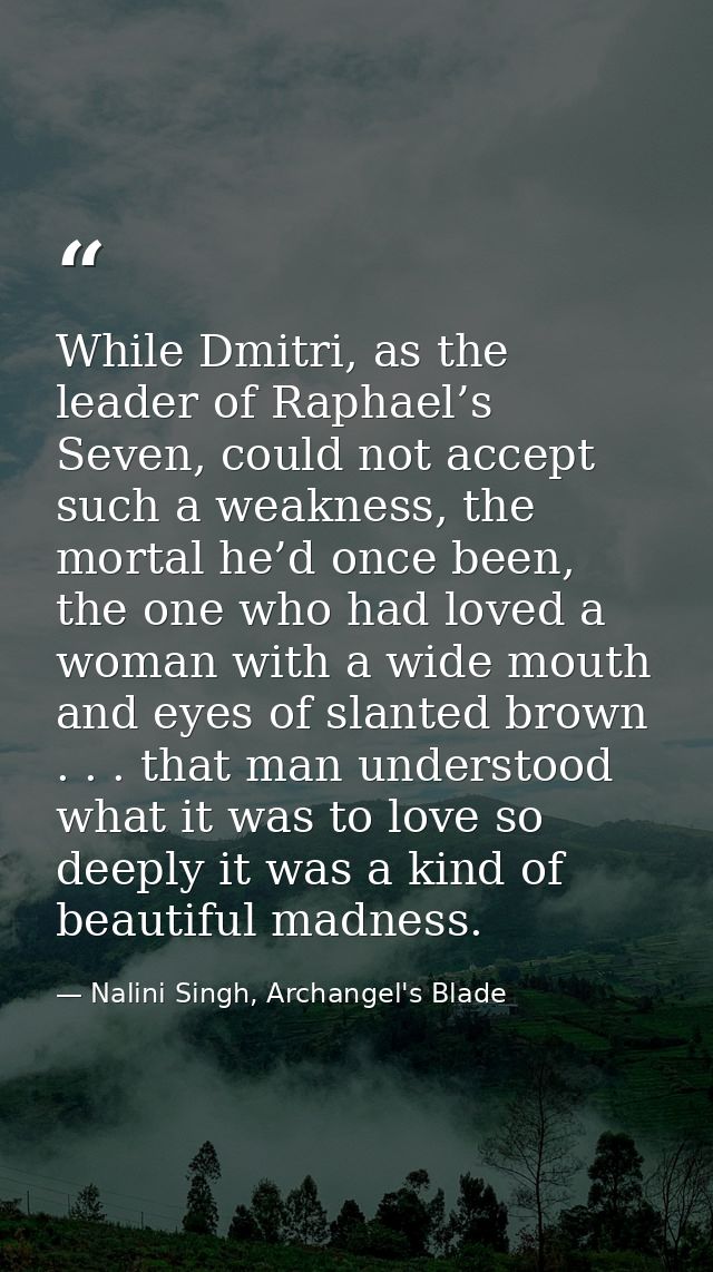 While Dmitri, as the leader of Raphael’s Seven, could not accept such a weakness, the mortal he’d once been, the one who — Nalini Singh, Archangel's Blade