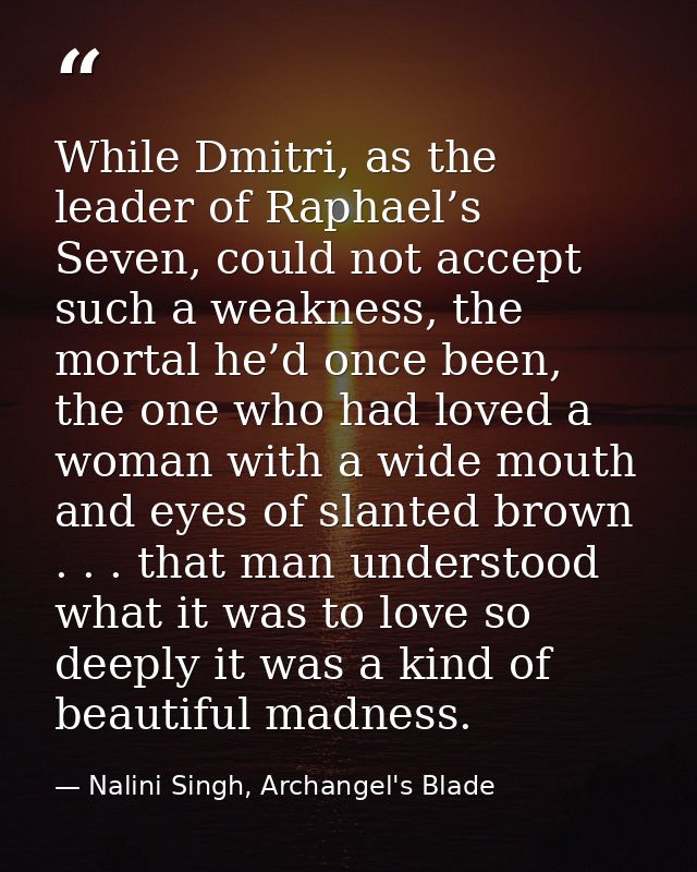 While Dmitri, as the leader of Raphael’s Seven, could not accept such a weakness, the mortal he’d once been, the one who — Nalini Singh, Archangel's Blade