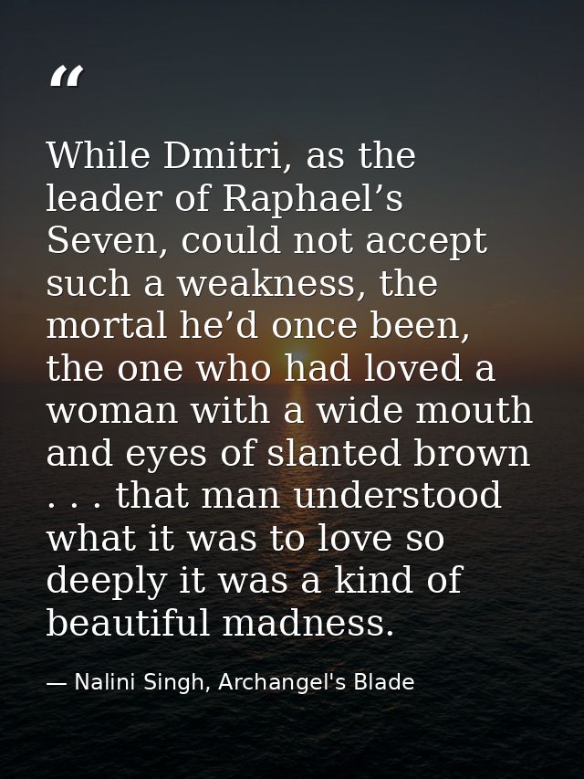 While Dmitri, as the leader of Raphael’s Seven, could not accept such a weakness, the mortal he’d once been, the one who — Nalini Singh, Archangel's Blade