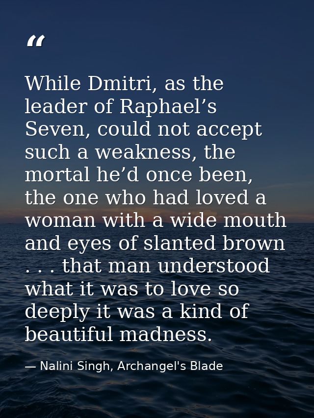 While Dmitri, as the leader of Raphael’s Seven, could not accept such a weakness, the mortal he’d once been, the one who — Nalini Singh, Archangel's Blade