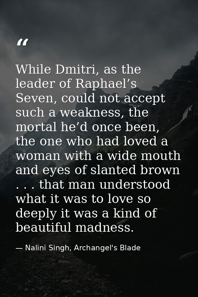 While Dmitri, as the leader of Raphael’s Seven, could not accept such a weakness, the mortal he’d once been, the one who — Nalini Singh, Archangel's Blade