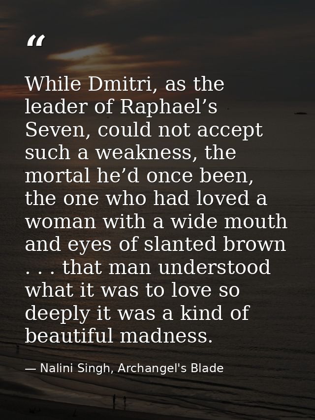 While Dmitri, as the leader of Raphael’s Seven, could not accept such a weakness, the mortal he’d once been, the one who — Nalini Singh, Archangel's Blade