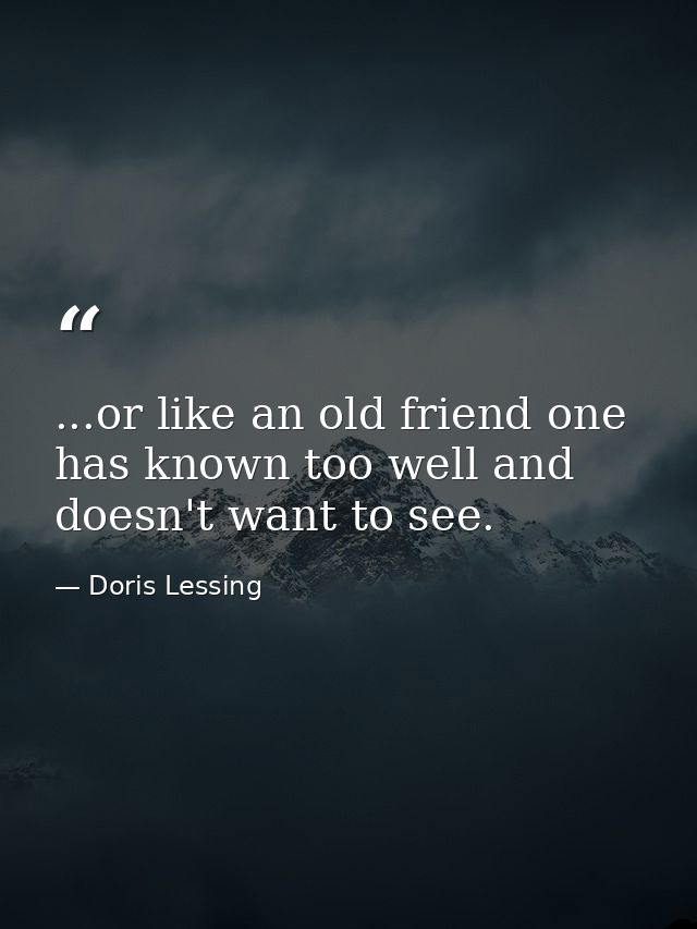 ...or like an old friend one has known too well and doesn't want to see. — Doris Lessing