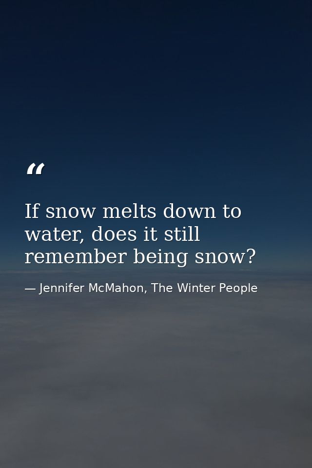If snow melts down to water, does it still remember being snow? — Jennifer McMahon, The Winter People
