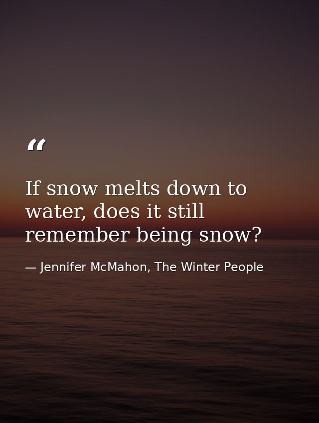 If snow melts down to water, does it still remember being snow? — Jennifer McMahon, The Winter People