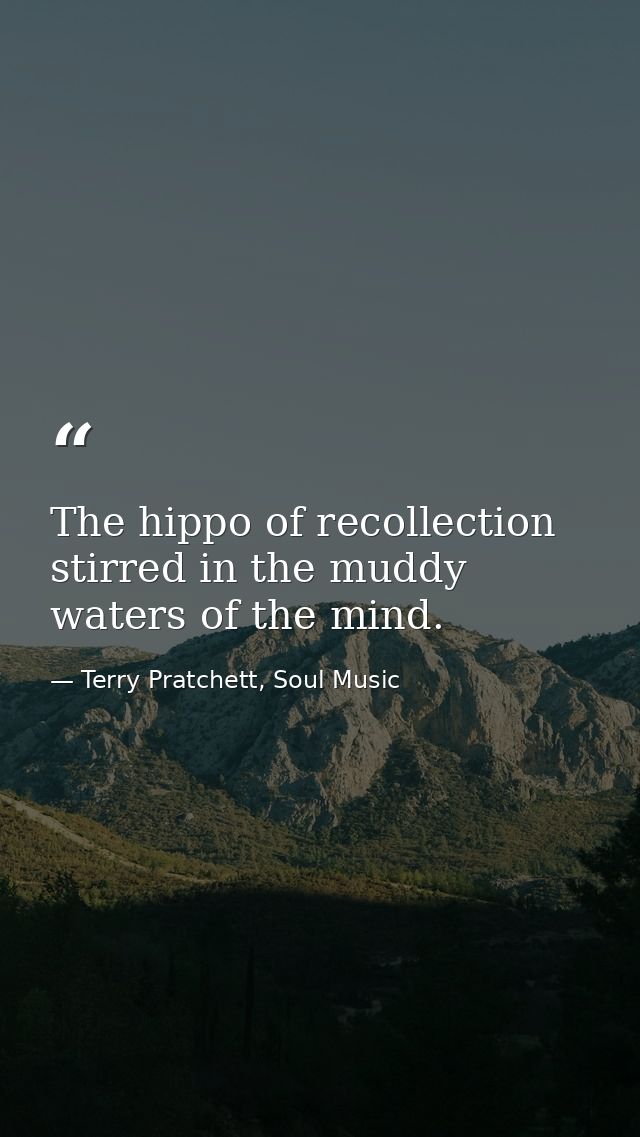 The hippo of recollection stirred in the muddy waters of the mind. — Terry Pratchett, Soul Music