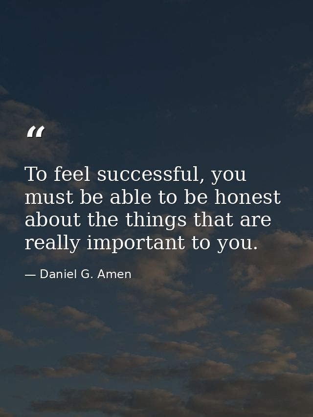 To feel successful, you must be able to be honest about the things that are really important to you. — Daniel G. Amen