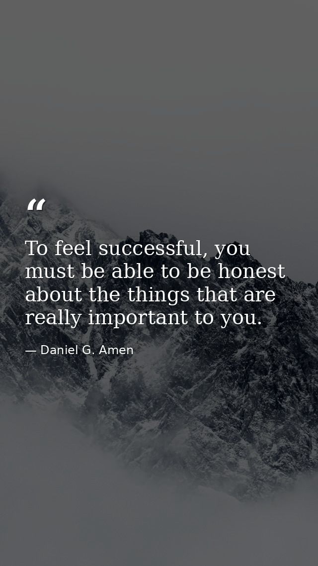 To feel successful, you must be able to be honest about the things that are really important to you. — Daniel G. Amen