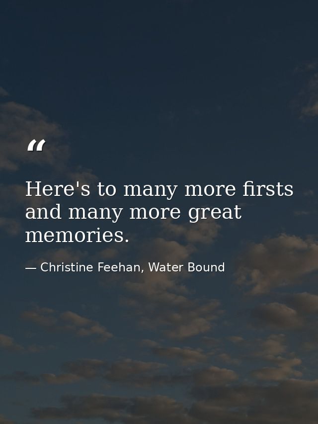 Here's to many more firsts and many more great memories. — Christine Feehan, Water Bound