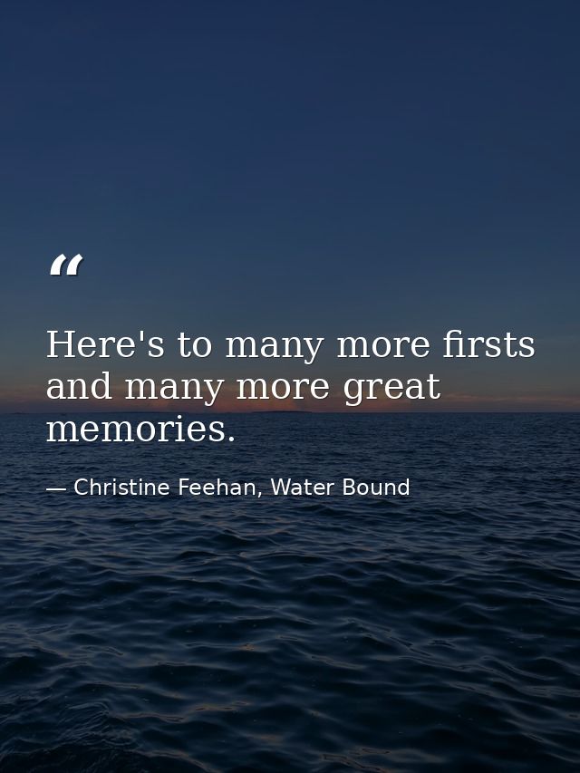 Here's to many more firsts and many more great memories. — Christine Feehan, Water Bound