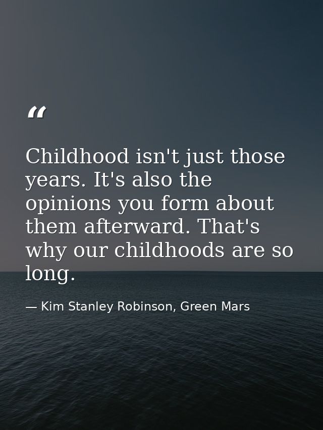 Childhood isn't just those years. It's also the opinions you form about them afterward. That's why our childhoods are so — Kim Stanley Robinson, Green Mars