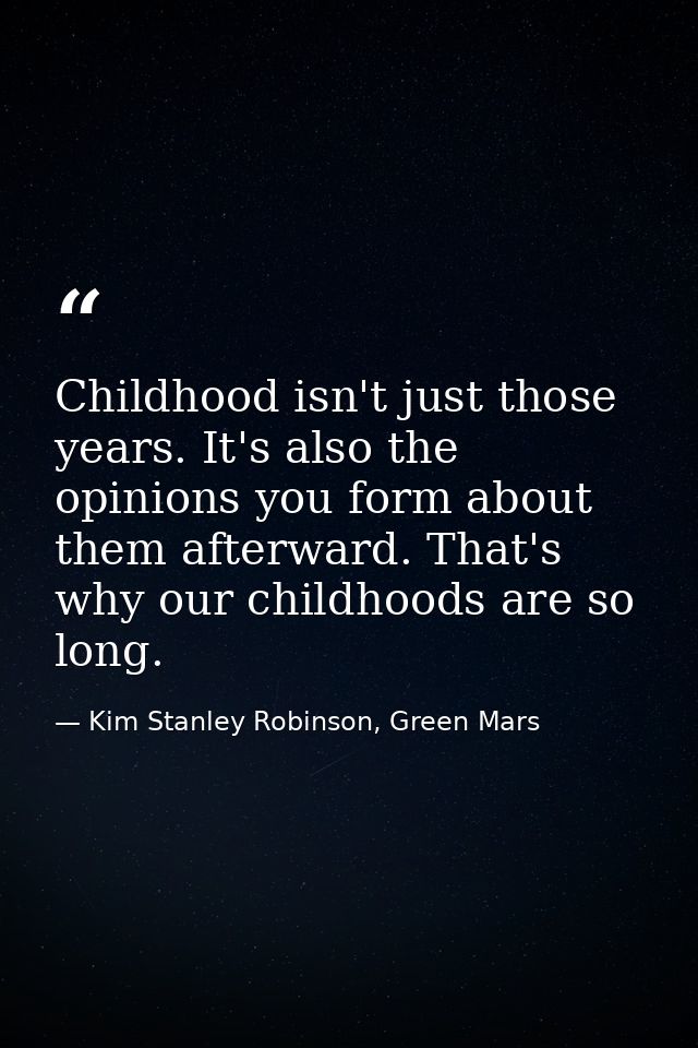 Childhood isn't just those years. It's also the opinions you form about them afterward. That's why our childhoods are so — Kim Stanley Robinson, Green Mars