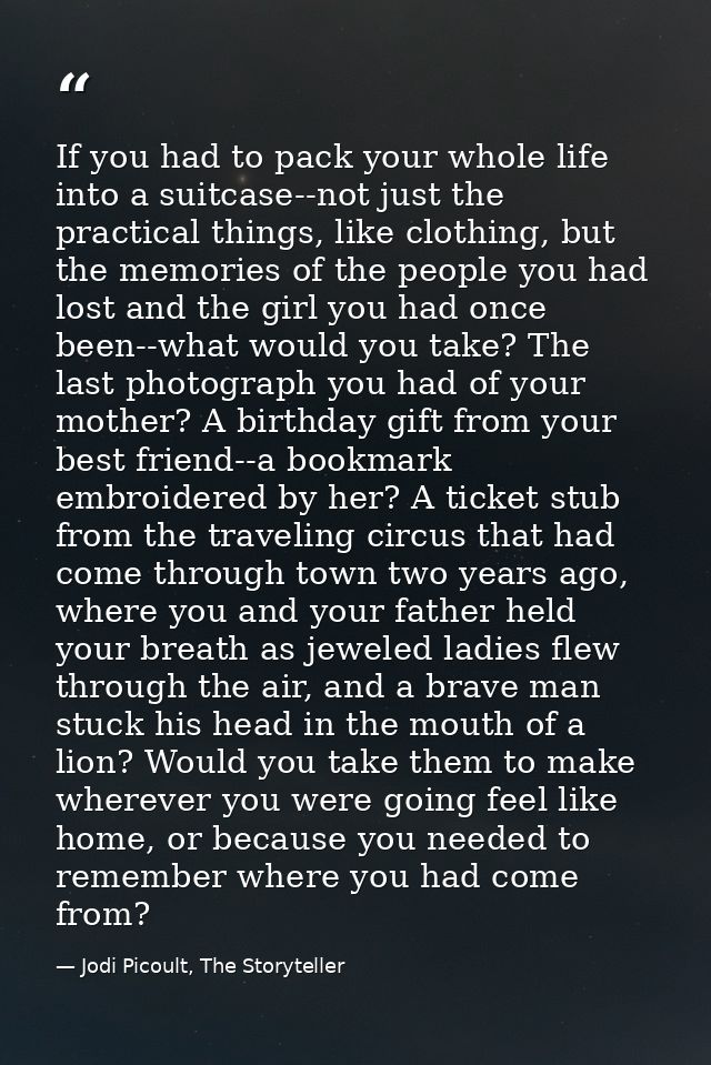 If you had to pack your whole life into a suitcase--not just the practical things, like clothing, but the memories of th — Jodi Picoult, The Storyteller