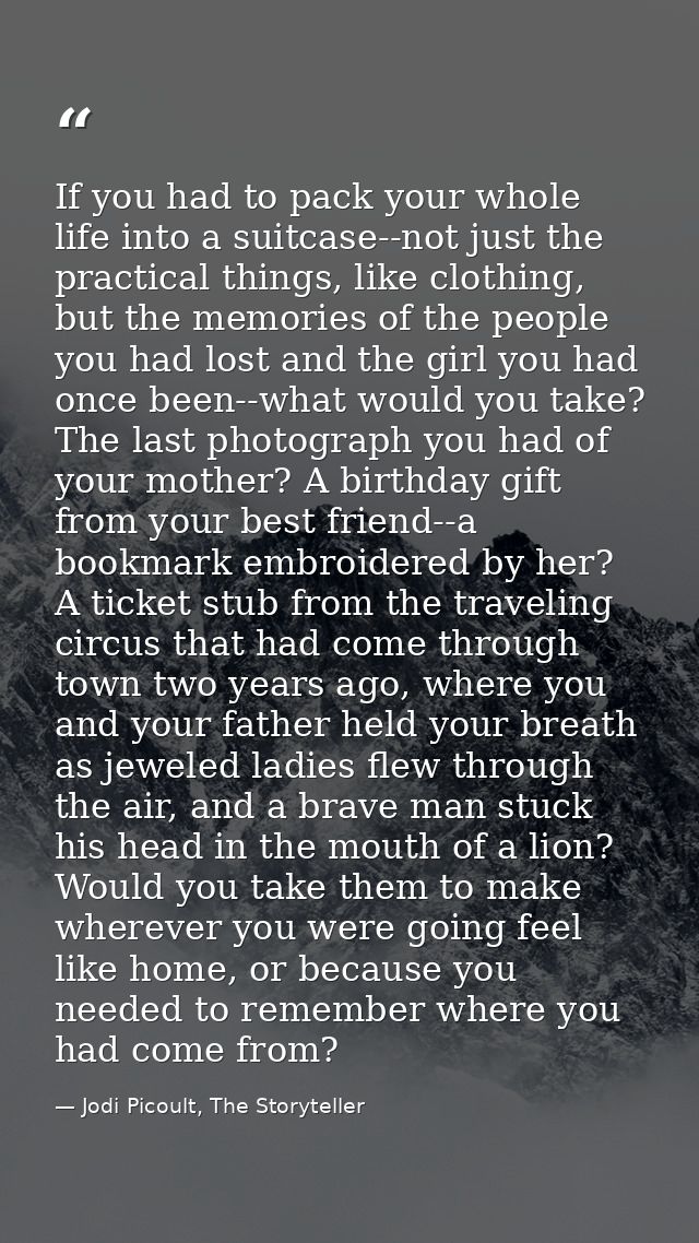 If you had to pack your whole life into a suitcase--not just the practical things, like clothing, but the memories of th — Jodi Picoult, The Storyteller
