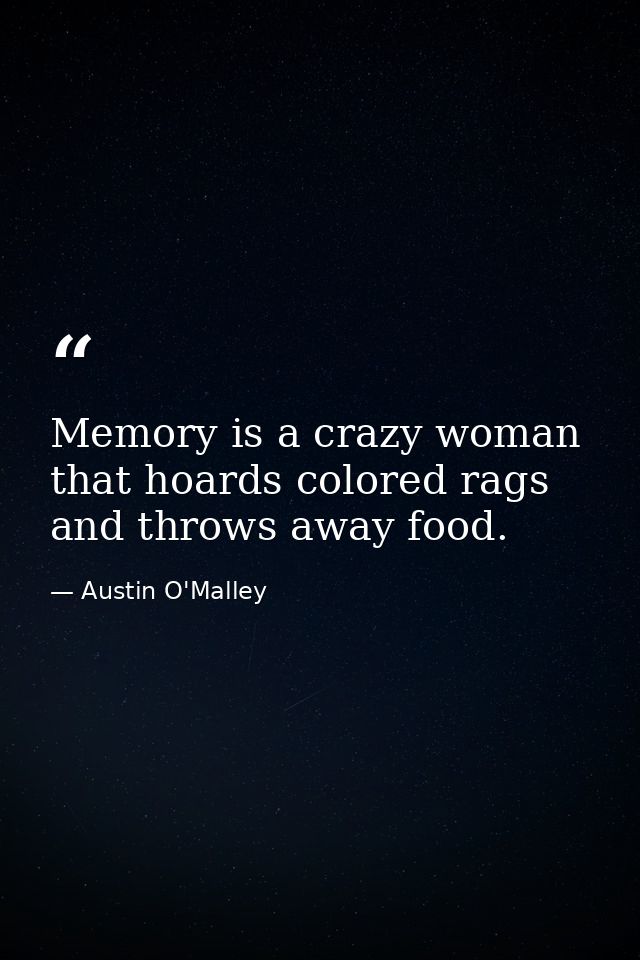 Memory is a crazy woman that hoards colored rags and throws away food. — Austin O'Malley