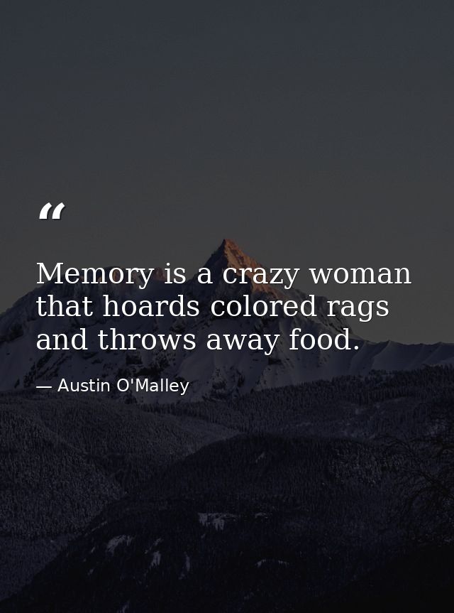 Memory is a crazy woman that hoards colored rags and throws away food. — Austin O'Malley