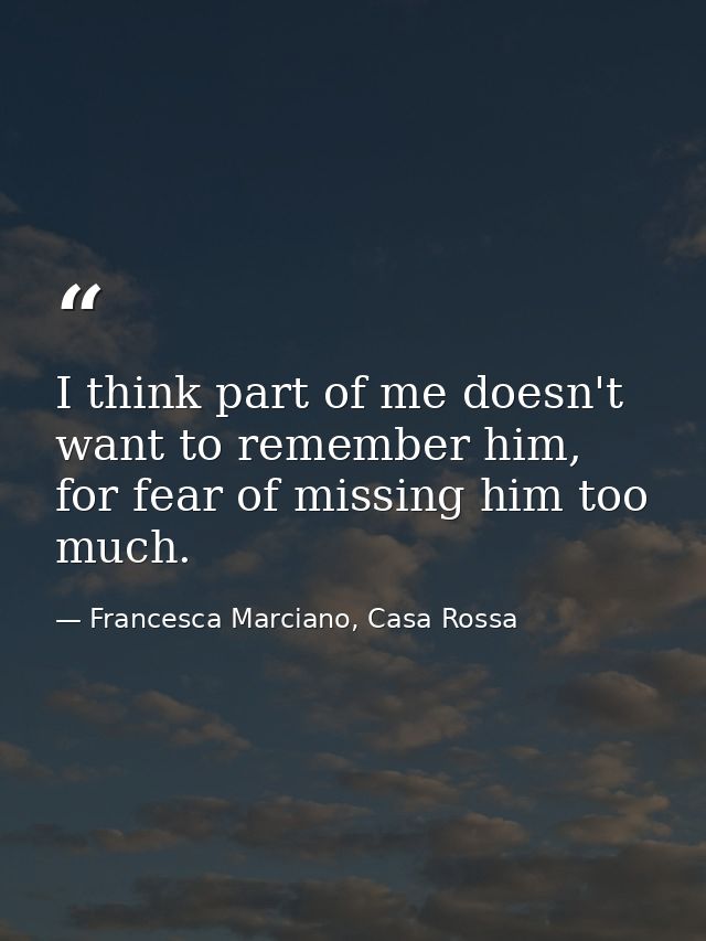 I think part of me doesn't want to remember him, for fear of missing him too much. — Francesca Marciano, Casa Rossa